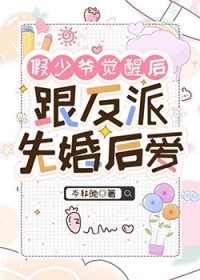 假少爷觉醒后跟反派先婚后爱 假少爷觉醒后跟反派先婚后爱