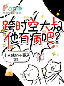 跨时空大叔他有病吧 跨时空大叔他有病吧